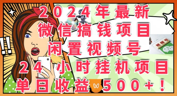 2024年最新微信搞钱项目，闲置视频号24小时挂JI项目：单日收益几张-观智斋电商课程站