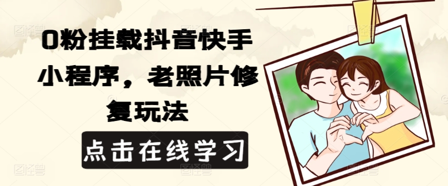 0粉挂载抖音快手小程序,老照片修复玩法-观智斋电商课程站