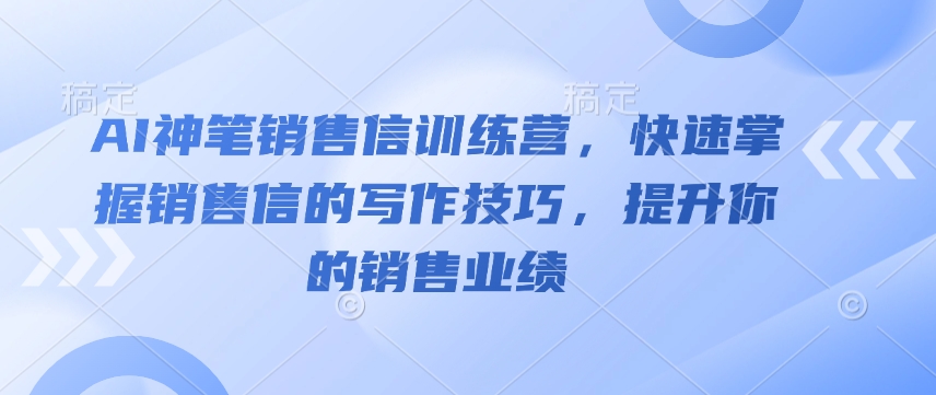 AI神笔销售信训练营，快速掌握销售信的写作技巧，提升你的销售业绩-观智斋电商课程站
