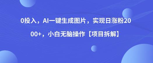 0投入，AI一键生成图片，实现日涨粉2000+，小白无脑操作【项目拆解】-观智斋电商课程站