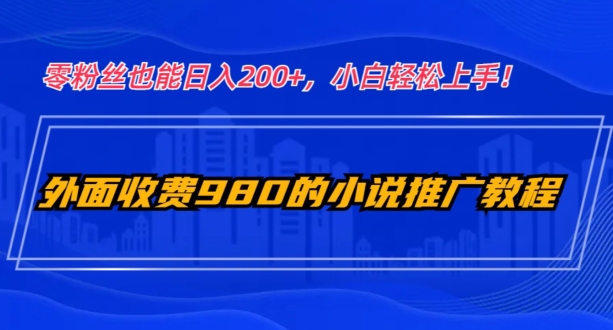 外面收费980的小说推广教程：零粉丝也能日入200+，小白轻松上手！-观智斋电商课程站