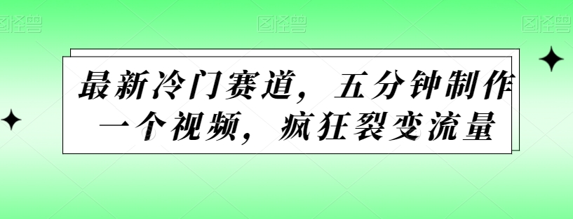 最新冷门赛道，五分钟制作一个视频，疯狂裂变流量-观智斋电商课程站