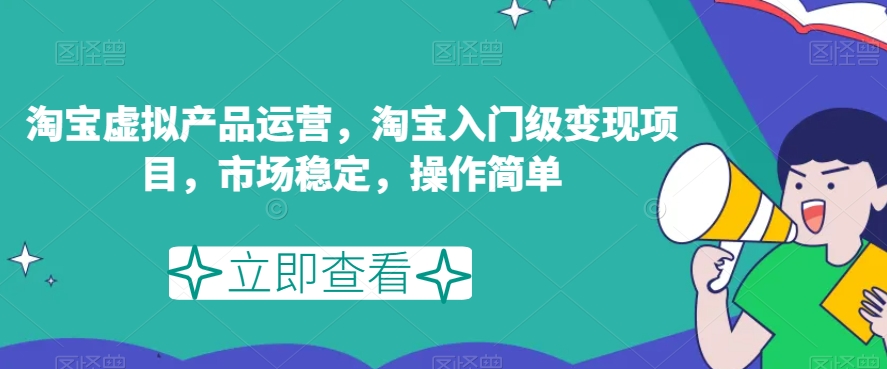 淘宝虚拟产品运营，淘宝入门级变现项目，市场稳定，操作简单-观智斋电商课程站
