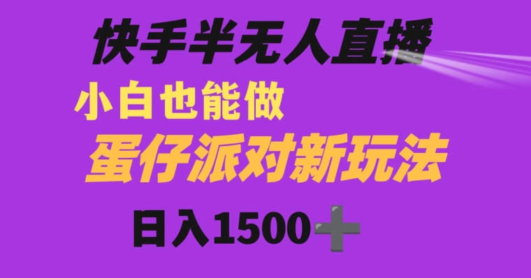 快手最新半无人直播蛋仔派对日入1500+小白也能操作-观智斋电商课程站