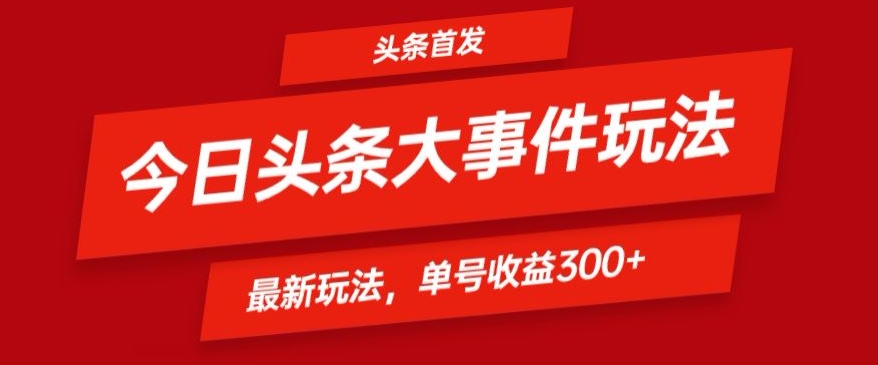 头条最新大事件玩法头条首发，可矩阵操作，单号日入300+-观智斋电商课程站
