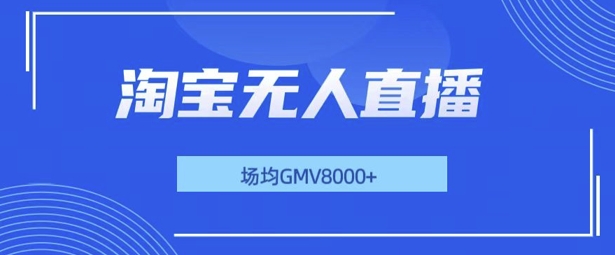 最新淘宝无人直播带货，无风控，场均8000gmv，不用出境，不掉线，不违规-观智斋电商课程站