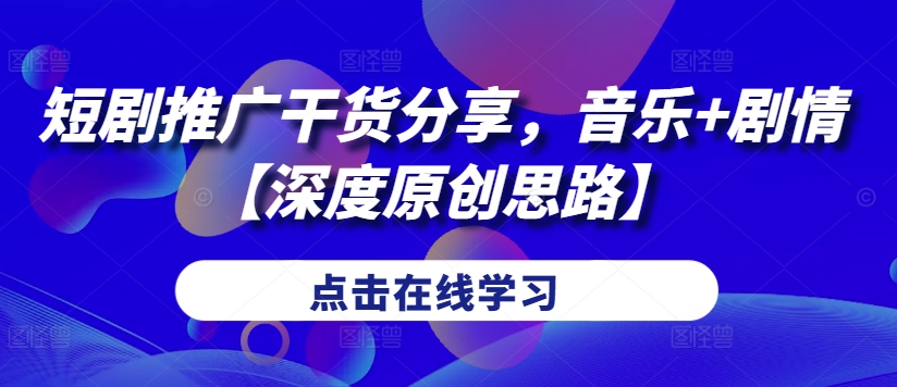 短剧推广干货分享，音乐+剧情【深度原创思路】-观智斋电商课程站