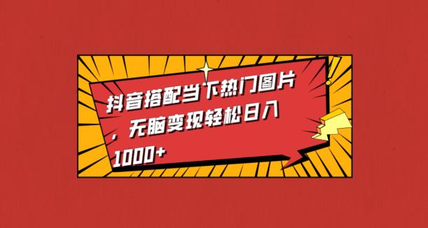 抖音搭配当下热门图片，无脑变现轻松日入1000+-观智斋电商课程站