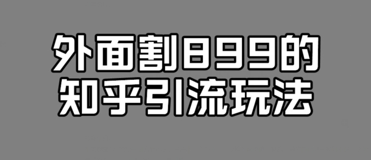 外面收费899的知乎引流新玩法，文章爆了的话，一天引流200+，不是问题-观智斋电商课程站