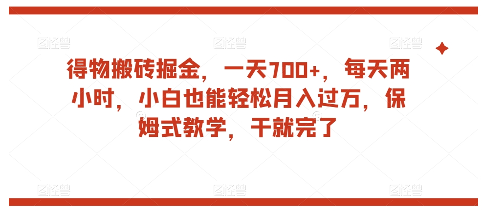 得物搬砖掘金，一天700+，每天两小时，小白也能轻松月入过万，保姆式教学，干就完了-观智斋电商课程站