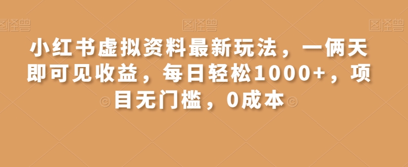 小红书虚拟资料最新玩法，一俩天即可见收益，每日轻松1000+，项目无门槛，0成本-观智斋电商课程站