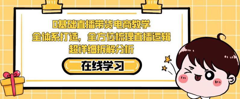 零基础直播带货电商教学，全方位梳理直播逻辑，超详细拆解分析-观智斋电商课程站