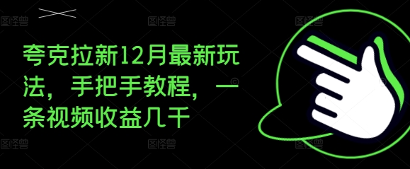 夸克拉新12月最新玩法，手把手教程，一条视频收益几千-观智斋电商课程站