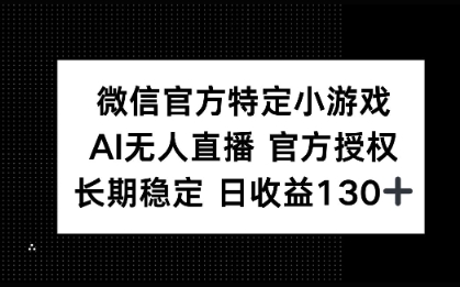 微信官方特定小游戏，AI无人直播官方授权不封号，长期稳定 日收益100+-观智斋电商课程站