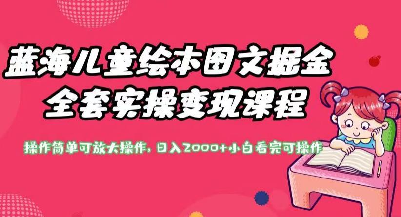 蓝海儿童绘本图文掘金全套实操变现课程，操作简单可放大操作，日入2000+【揭秘】-观智斋电商课程站