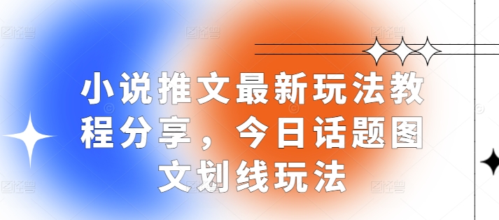 小说推文最新玩法教程分享，今日话题图文划线玩法-观智斋电商课程站
