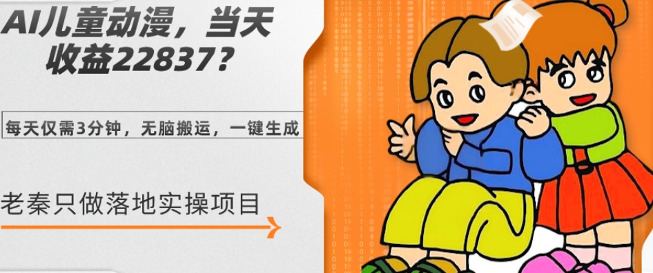 AI儿童动漫、当天收益22837.76元？每天仅需3分钟、无脑搬运、一键生成-观智斋电商课程站
