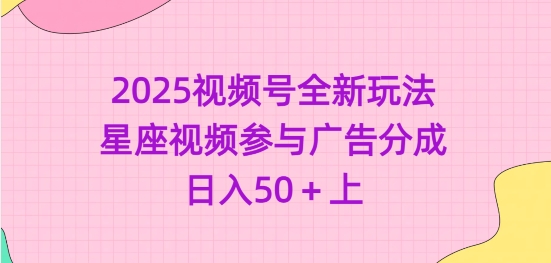 2025视频号全新玩法-星座视频参与广告分成，日入50+上-观智斋电商课程站