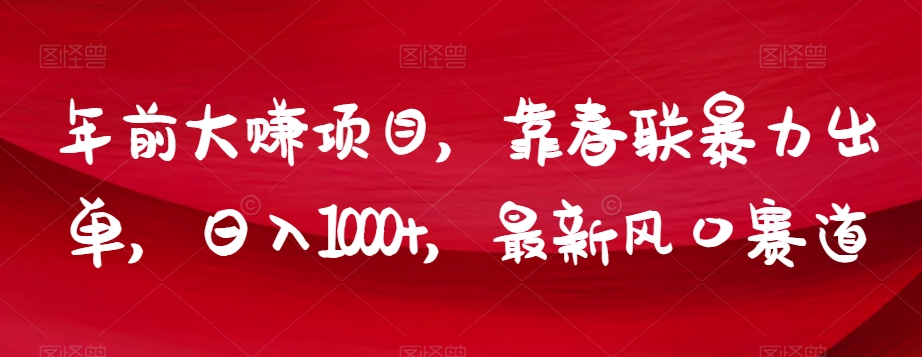 年前大赚项目，靠春联暴力出单，日入1000+，最新风口赛道【揭秘】-观智斋电商课程站
