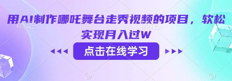 用AI制作哪吒舞台走秀视频的项目，软松实现月入过W-观智斋电商课程站