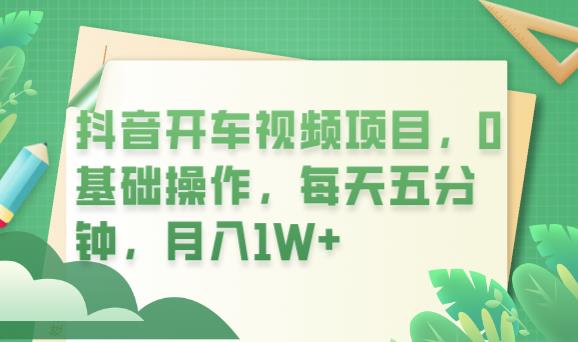抖音开车视频项目，0基础操作，每天五分钟，月入1W+【揭秘】-观智斋电商课程站