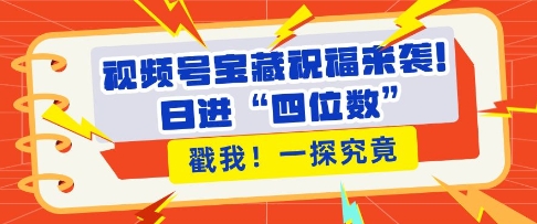 视频号宝藏祝福来袭，粉丝无忧扩张，带货效能翻倍，日进“四位数” 近在咫尺-观智斋电商课程站