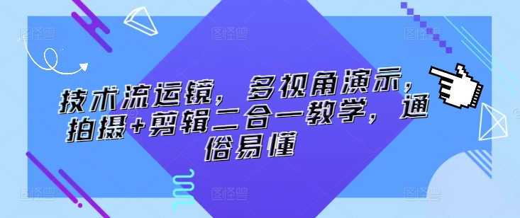 技术流运镜，多视角演示，拍摄+剪辑二合一教学，通俗易懂-观智斋电商课程站