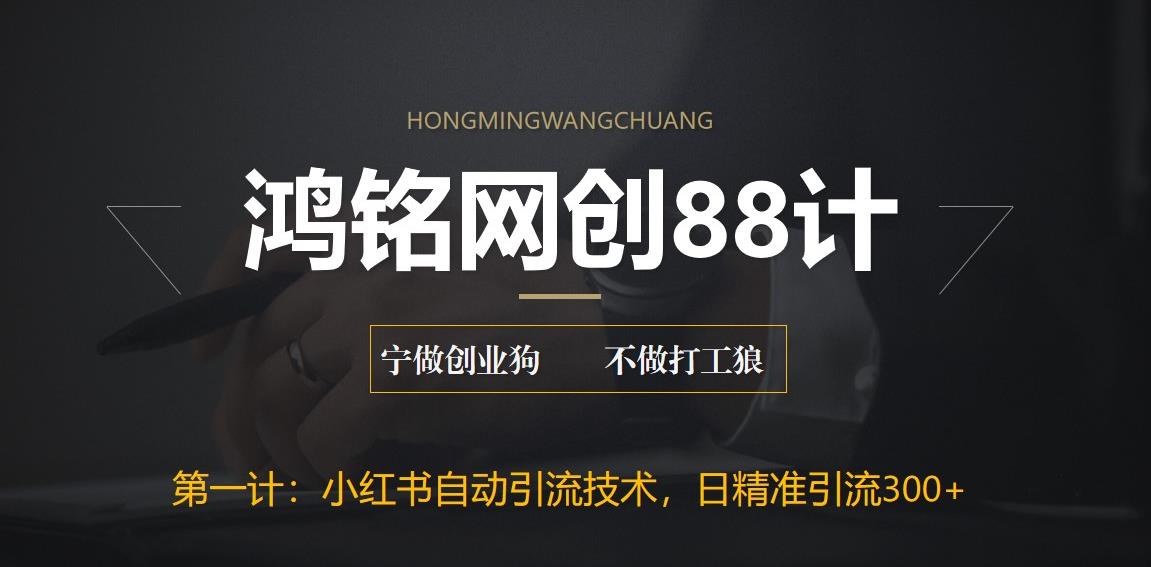 鸿铭网创88计之第一计：最新小红书自动引流技术，日精准引流300+【附教程以及工具】-观智斋电商课程站