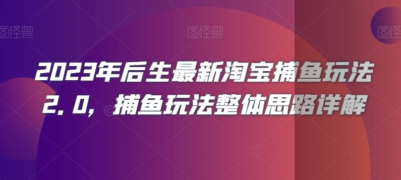 2023年后生最新淘宝捕鱼玩法2.0，捕鱼玩法整体思路详解-观智斋电商课程站