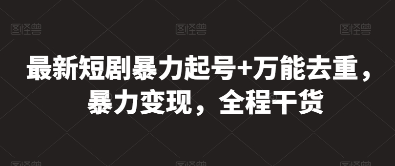 最新短剧暴力起号+万能去重，暴力变现，全程干货【揭秘】-观智斋电商课程站