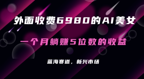外面收费6980的AI美女项目！每月躺赚5位数收益（教程+素材+工具）【揭秘】-观智斋电商课程站