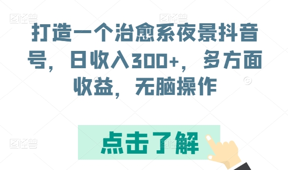 打造一个治愈系夜景抖音号，日收入300+，多方面收益，无脑操作【揭秘】-观智斋电商课程站