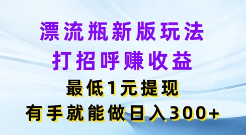 漂流瓶新版玩法，打招呼赚收益，最低1元提现，有手就能做，日入3张-观智斋电商课程站