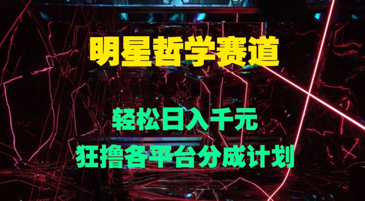 明星哲学赛道，狂撸各平台分成计划，轻松日入几张-观智斋电商课程站