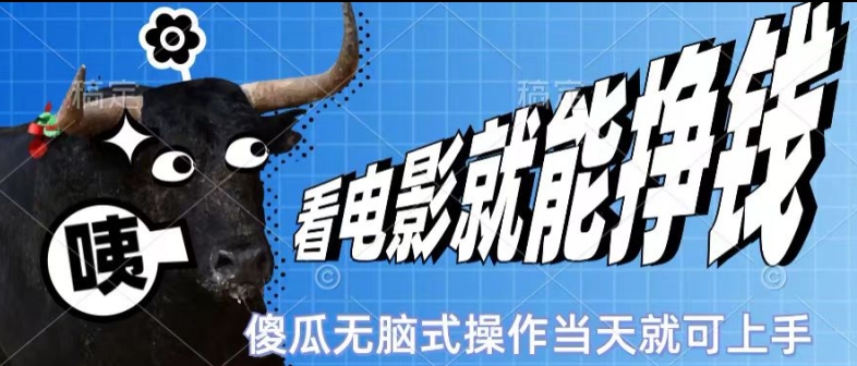 看看电影就能挣钱，傻瓜式无脑操作，是个人就能学会，当天即可上手-观智斋电商课程站