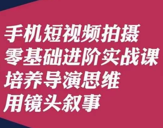 手机短视频拍摄零基础进阶实战课，培养导演思维用镜头叙事唐先生-观智斋电商课程站