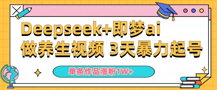 小白用DeepSeek+即梦做ai养生视频，一条作品涨粉5万+，单日收益多张-观智斋电商课程站