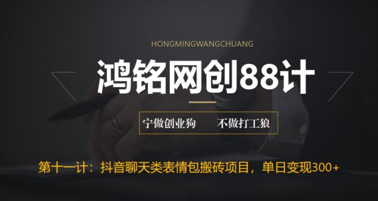 鸿铭网创88计之第十一计：最新抖音聊天表情包搬砖项目，每天操作两小时，单日变现300+-观智斋电商课程站