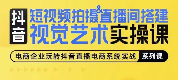 短视频拍摄&直播间搭建视觉艺术实操课，手把手场景演绎，从0-1短视频实操课-观智斋电商课程站