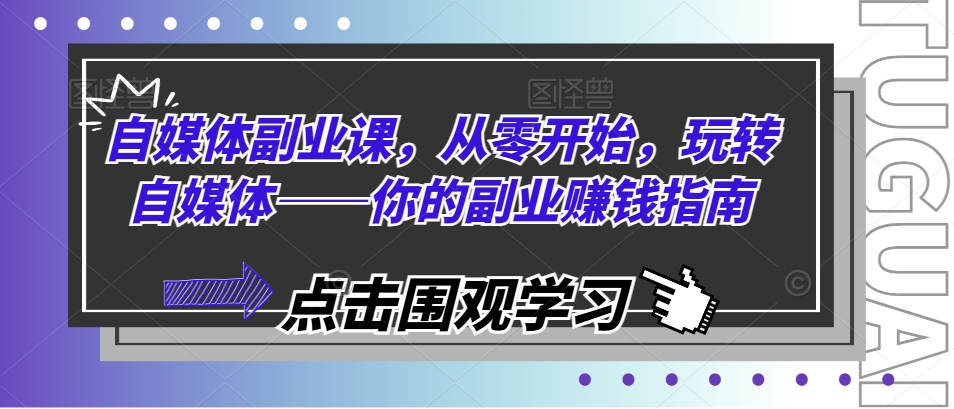 自媒体副业课，从零开始，玩转自媒体——你的副业赚钱指南-观智斋电商课程站