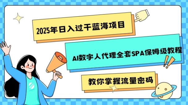2025年日入过k蓝海项目AI数字人代理全套SPA保姆级教程-观智斋电商课程站