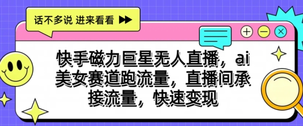 快手磁力巨星无人直播，ai美女赛道跑流量，直播间承接流量，快速变现-观智斋电商课程站