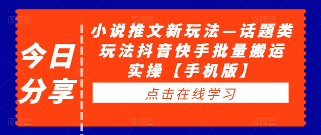 小说推文新玩法—话题类玩法抖音快手批量搬运实操【手机版】-观智斋电商课程站