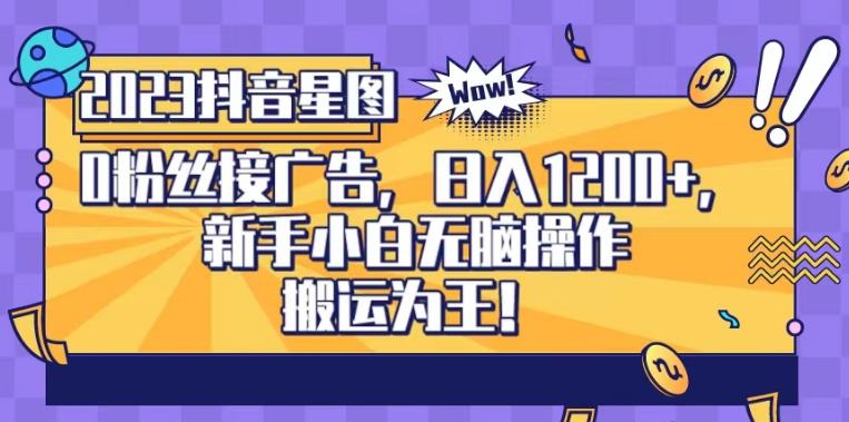 抖音星图0粉接广告，新手小白无脑操作日入1200+，无上限无门槛，搬运为王！【揭秘】-观智斋电商课程站