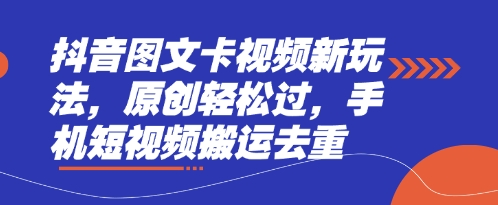 抖音图文卡视频新玩法，原创轻松过，手机短视频搬运去重-观智斋电商课程站