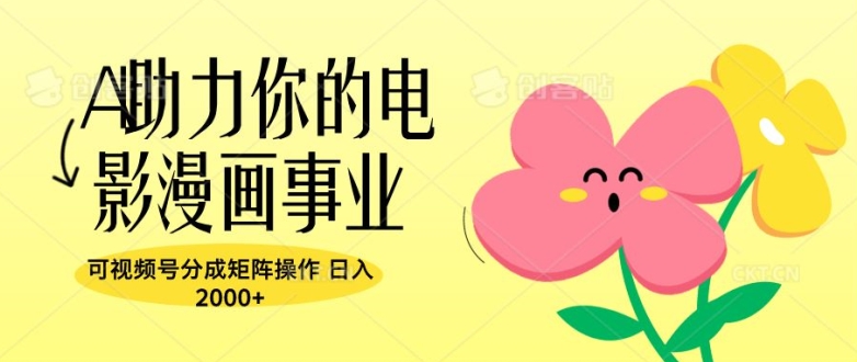 A助力你的电影漫画事业，可视频号分成矩阵操作，日入2张-观智斋电商课程站
