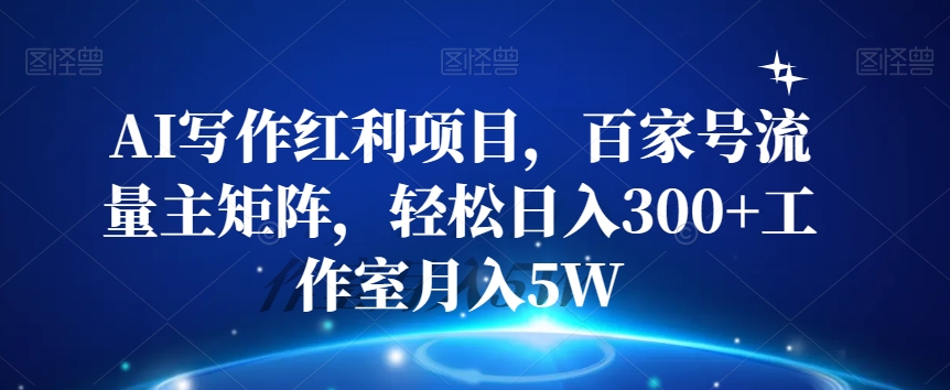 AI写作红利项目，百家号流量主矩阵，轻松日入300+工作室月入5W【揭秘】-观智斋电商课程站
