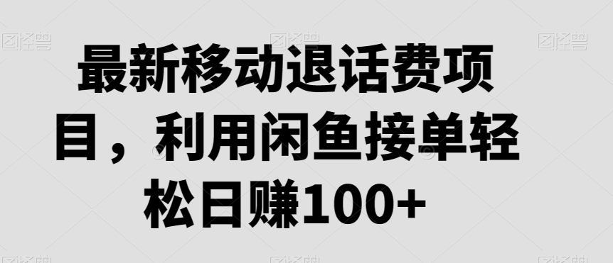 最新移动退话费项目，利用闲鱼接单轻松日赚100+-观智斋电商课程站