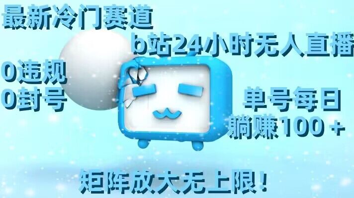 最新冷门赛道，b站24小时无人直播，0违规0封号，单号每日躺赚100＋，矩阵放大无上限【揭秘】-观智斋电商课程站