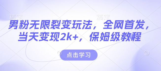 男粉无限裂变玩法，全网首发，当天变现2k+，保姆级教程【永久更新】【揭秘】-观智斋电商课程站